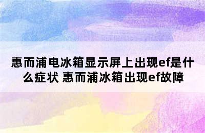 惠而浦电冰箱显示屏上出现ef是什么症状 惠而浦冰箱出现ef故障